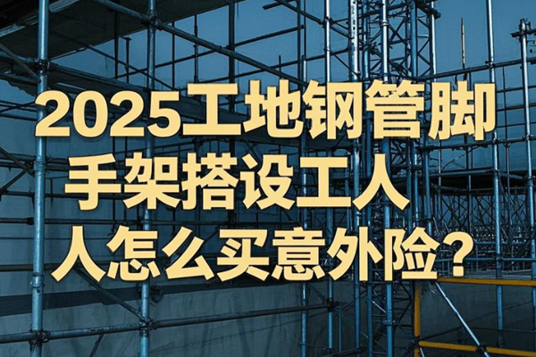 2025工地钢管脚手架搭设工人怎么买意外险？要多少钱+投保案例分析(图1)