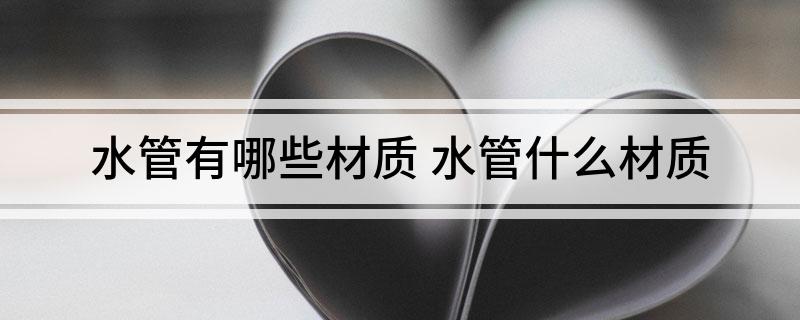 水管有哪些材质 水管什么材质(图1)